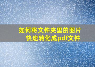 如何将文件夹里的图片快速转化成pdf文件