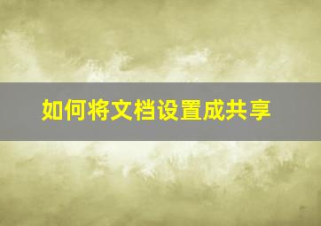 如何将文档设置成共享