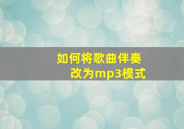 如何将歌曲伴奏改为mp3模式