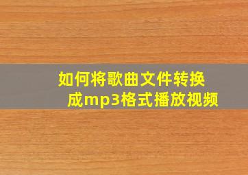 如何将歌曲文件转换成mp3格式播放视频