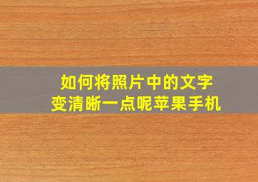 如何将照片中的文字变清晰一点呢苹果手机