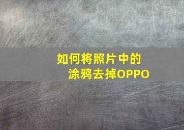 如何将照片中的涂鸦去掉OPPO