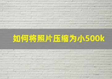 如何将照片压缩为小500k