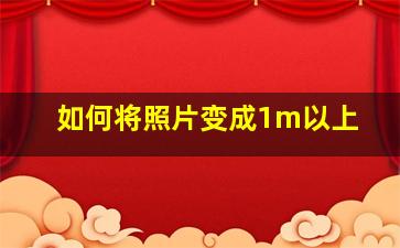 如何将照片变成1m以上