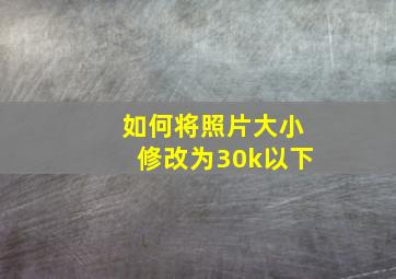 如何将照片大小修改为30k以下