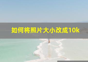 如何将照片大小改成10k