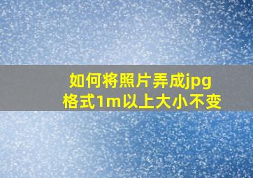 如何将照片弄成jpg格式1m以上大小不变