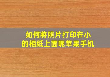 如何将照片打印在小的相纸上面呢苹果手机