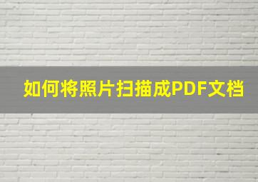 如何将照片扫描成PDF文档