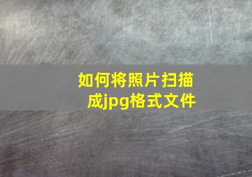 如何将照片扫描成jpg格式文件