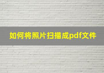 如何将照片扫描成pdf文件