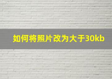 如何将照片改为大于30kb