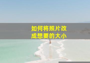 如何将照片改成想要的大小