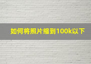 如何将照片缩到100k以下