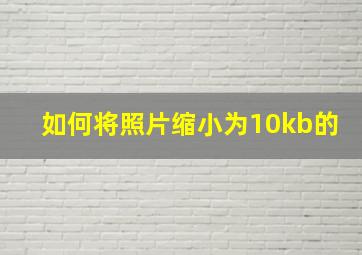 如何将照片缩小为10kb的