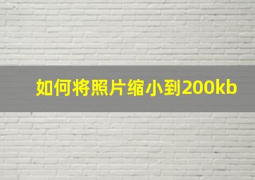 如何将照片缩小到200kb