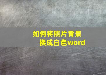 如何将照片背景换成白色word