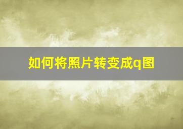 如何将照片转变成q图