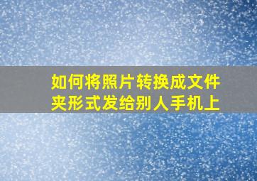 如何将照片转换成文件夹形式发给别人手机上