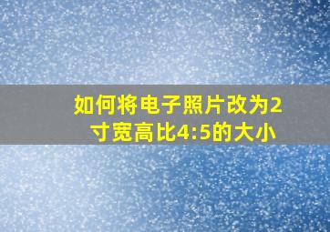 如何将电子照片改为2寸宽高比4:5的大小