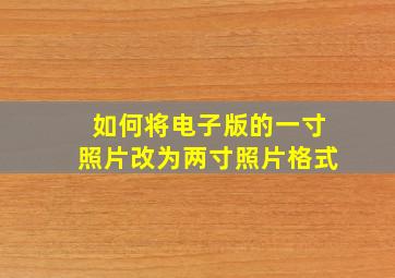 如何将电子版的一寸照片改为两寸照片格式