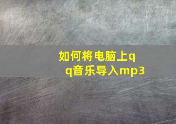 如何将电脑上qq音乐导入mp3