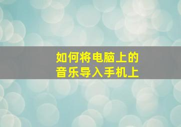 如何将电脑上的音乐导入手机上