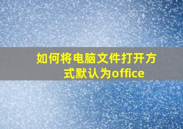 如何将电脑文件打开方式默认为office