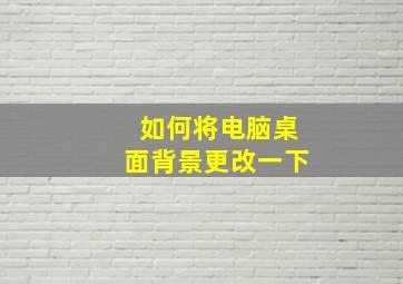 如何将电脑桌面背景更改一下