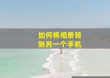 如何将相册转到另一个手机