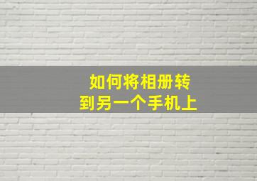 如何将相册转到另一个手机上