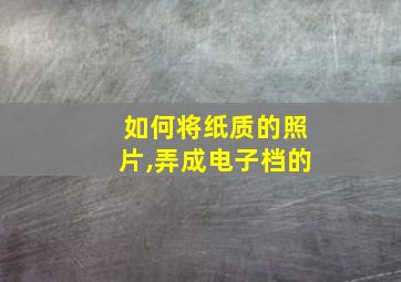 如何将纸质的照片,弄成电子档的