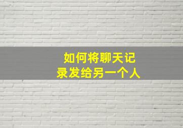 如何将聊天记录发给另一个人