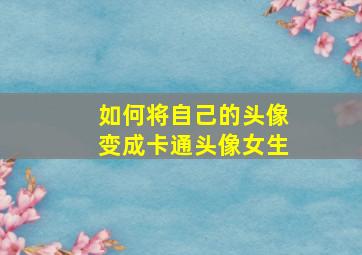 如何将自己的头像变成卡通头像女生