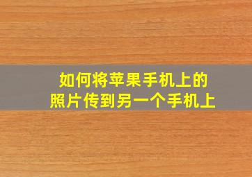 如何将苹果手机上的照片传到另一个手机上