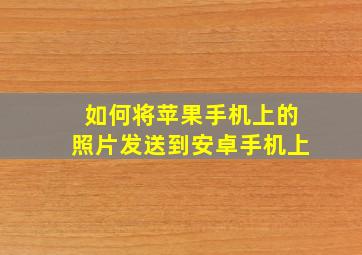 如何将苹果手机上的照片发送到安卓手机上