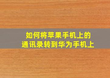 如何将苹果手机上的通讯录转到华为手机上