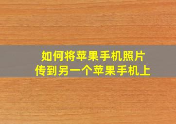 如何将苹果手机照片传到另一个苹果手机上