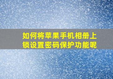 如何将苹果手机相册上锁设置密码保护功能呢