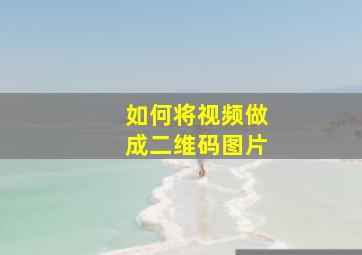 如何将视频做成二维码图片