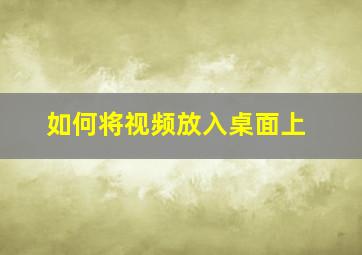 如何将视频放入桌面上