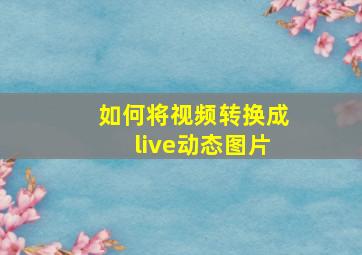 如何将视频转换成live动态图片