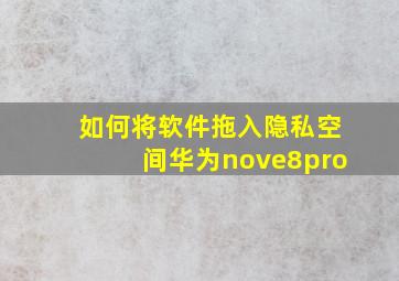 如何将软件拖入隐私空间华为nove8pro