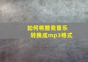 如何将酷我音乐转换成mp3格式