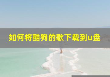 如何将酷狗的歌下载到u盘