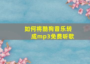 如何将酷狗音乐转成mp3免费听歌