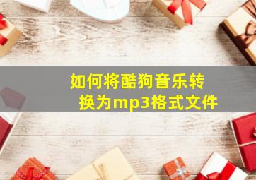 如何将酷狗音乐转换为mp3格式文件