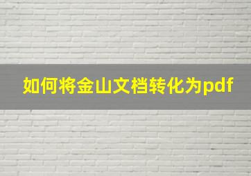 如何将金山文档转化为pdf