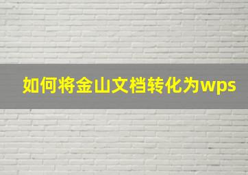 如何将金山文档转化为wps