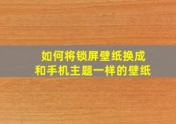 如何将锁屏壁纸换成和手机主题一样的壁纸